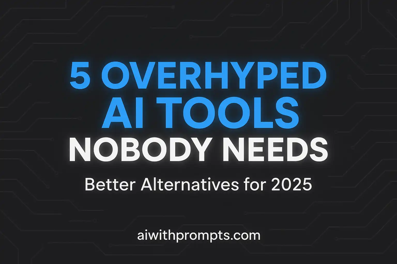 5 Overhyped AI Tools Nobody Needs in 2025 – Better Alternatives